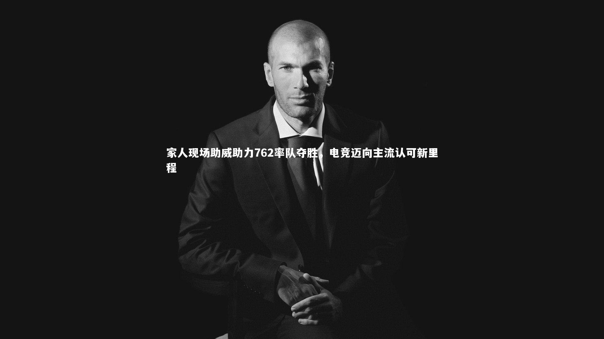 家人现场助威助力762率队夺胜，电竞迈向主流认可新里程