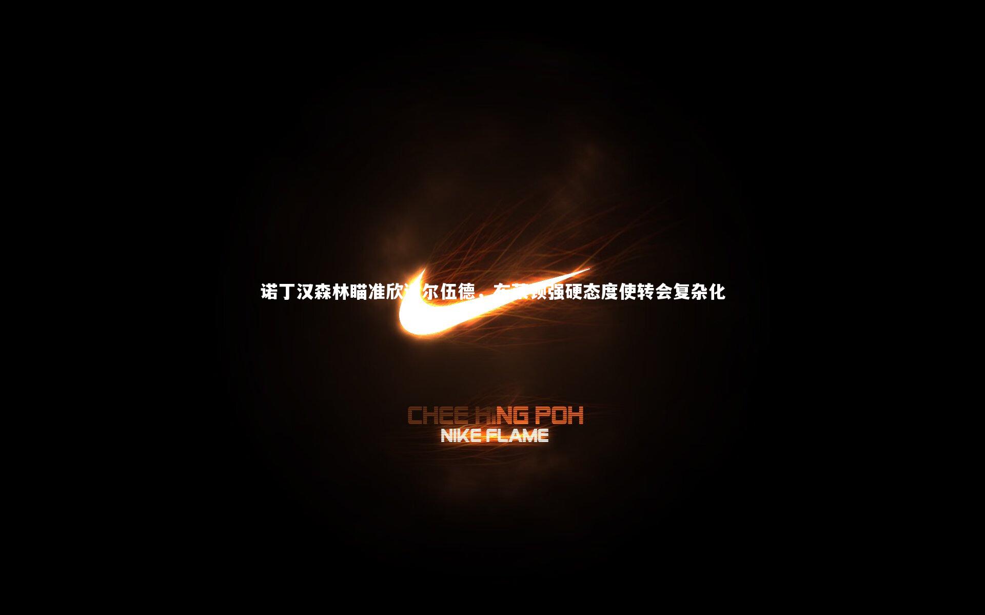 fb体育_诺丁汉森林瞄准欣谢尔伍德，布莱顿强硬态度使转会复杂化