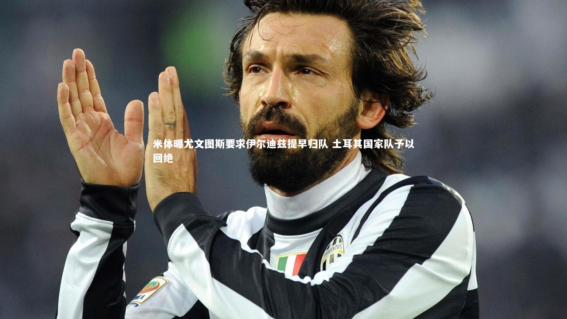 米体曝尤文图斯要求伊尔迪兹提早归队 土耳其国家队予以回绝