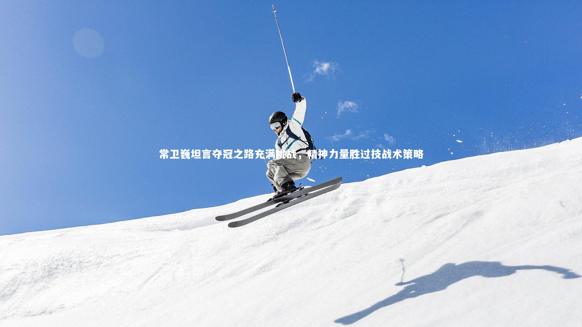 常卫巍坦言夺冠之路充满挑战，精神力量胜过技战术策略