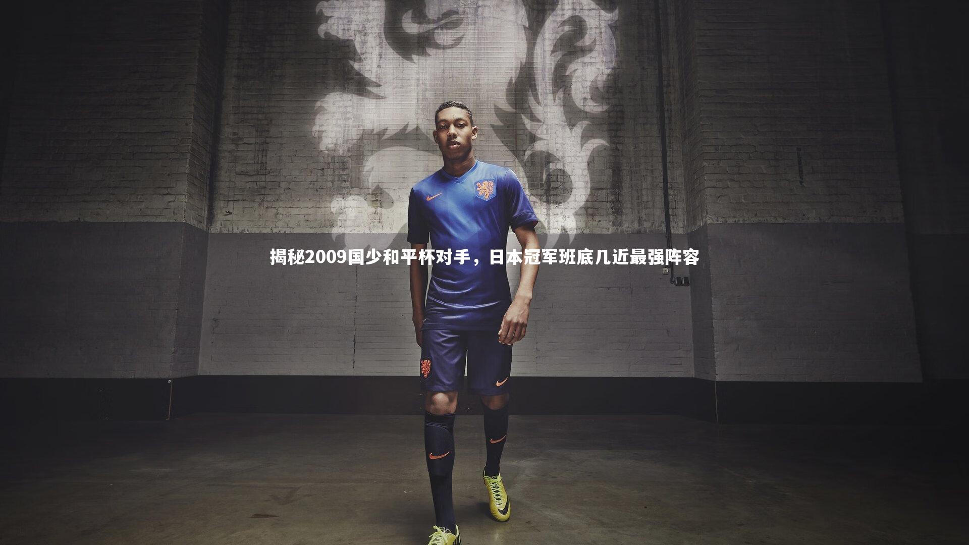 fb体育：揭秘2009国少和平杯对手，日本冠军班底几近最强阵容