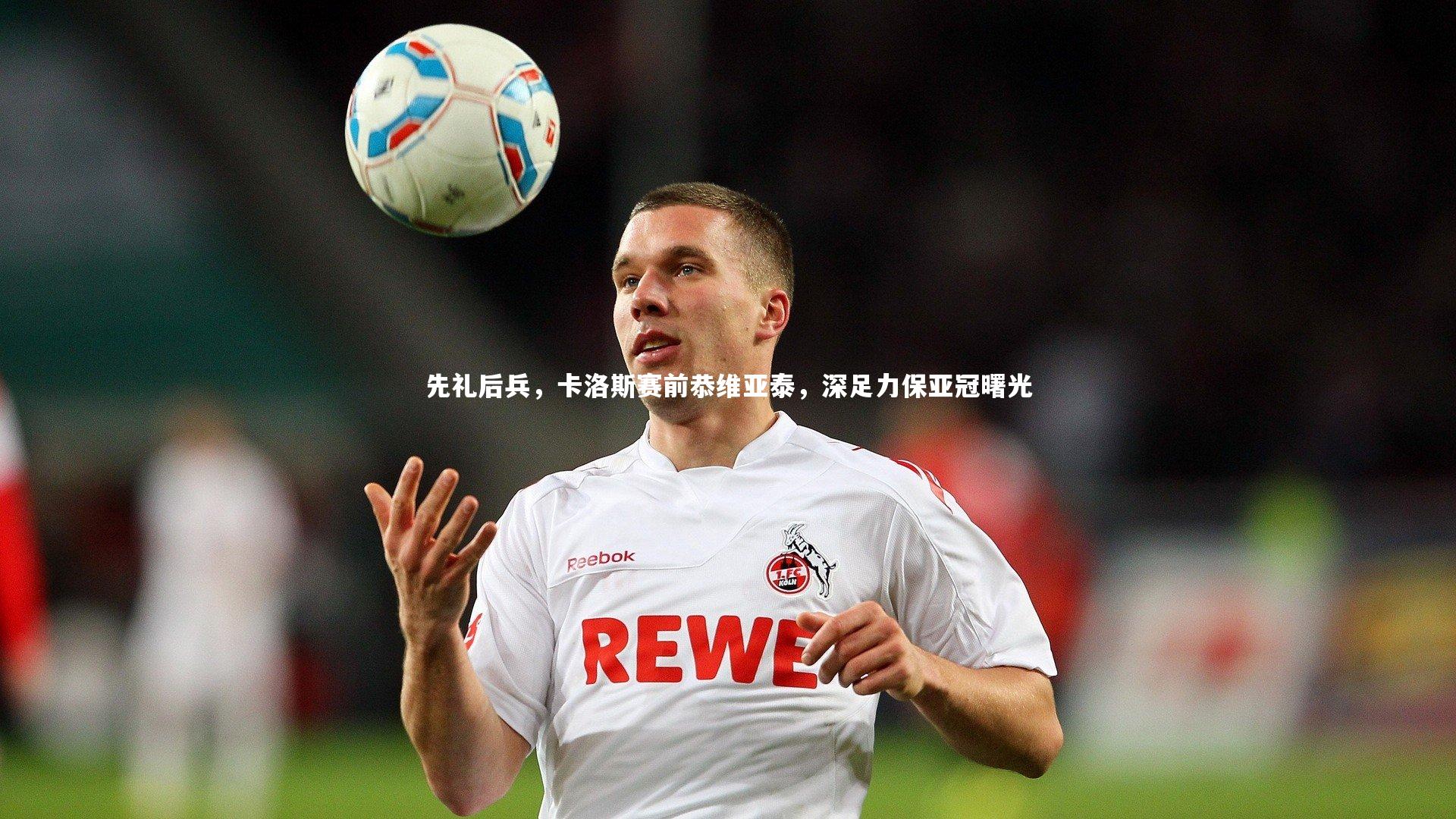 先礼后兵，卡洛斯赛前恭维亚泰，深足力保亚冠曙光