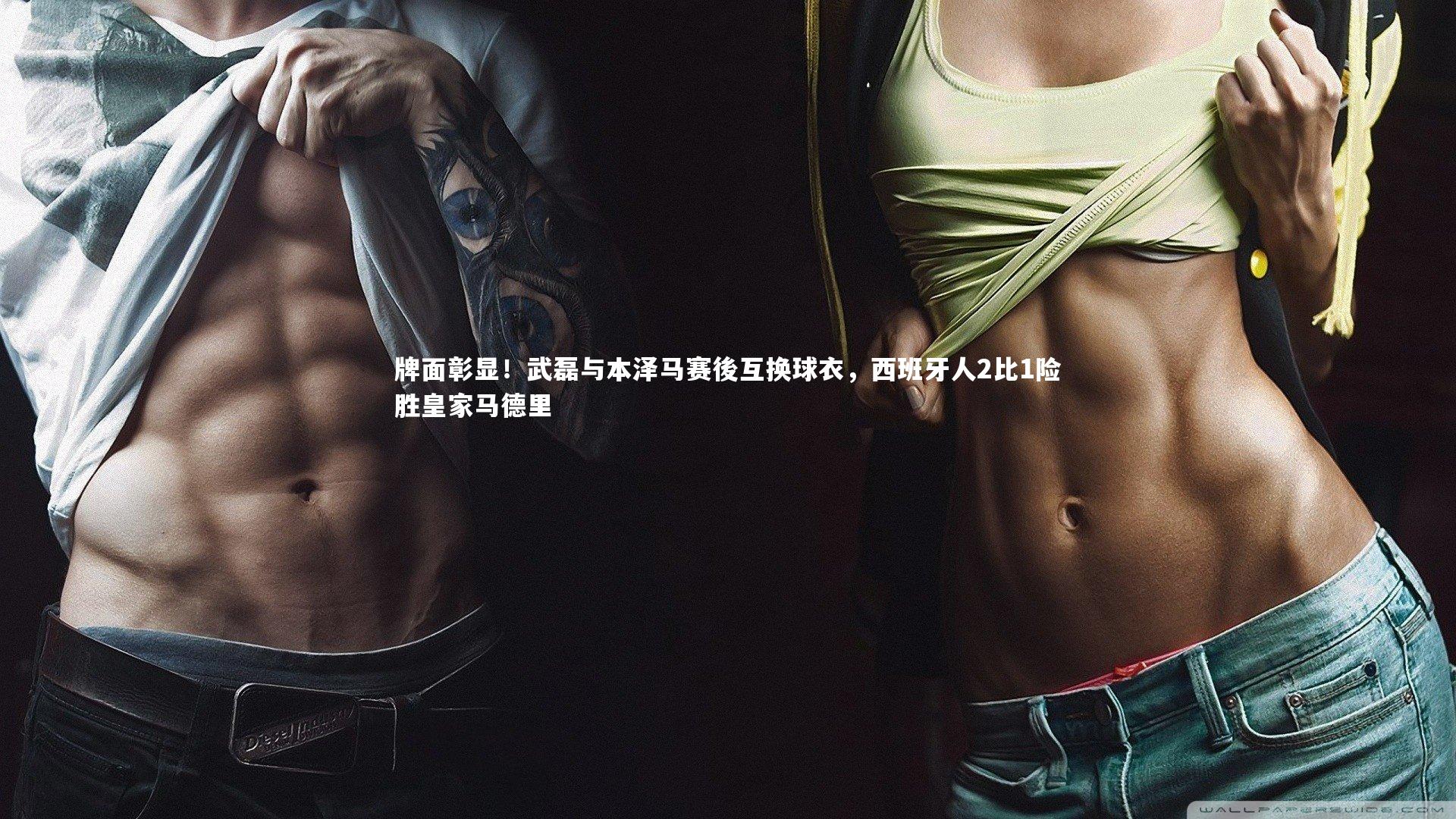 牌面彰显！武磊与本泽马赛後互换球衣，西班牙人2比1险胜皇家马德里