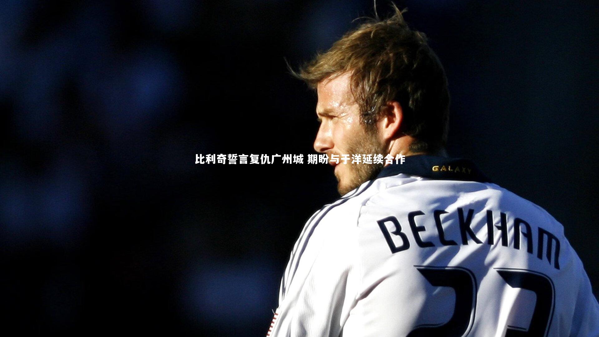 比利奇誓言复仇广州城 期盼与于洋延续合作